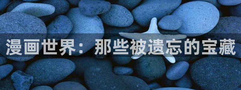 歪歪漫画韩漫app：漫画世界：那些被遗忘的宝藏