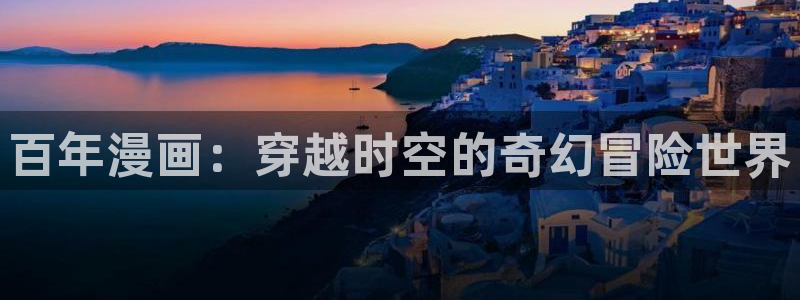 歪歪漫画漫画网站入口：百年漫画：穿越时空的奇幻冒险世界