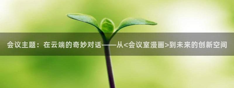 歪歪漫画韩国漫画首页：会议主题：在云端的奇妙对话——从<会议室漫画>到未来的创新空间