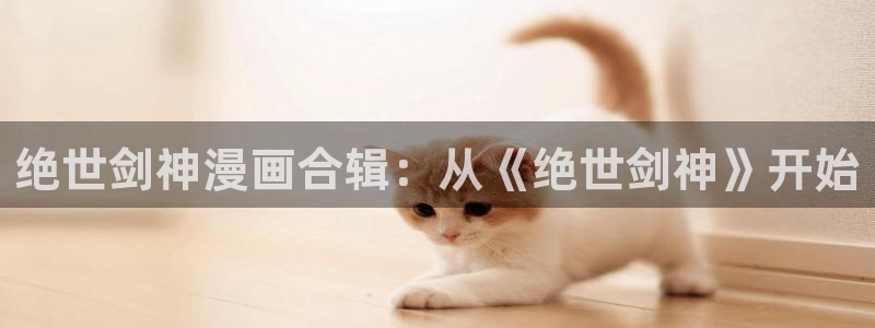 歪歪漫画首页分类：绝世剑神漫画合辑：从《绝世剑神》开始